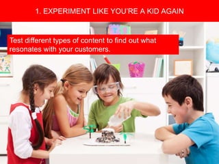 Copyright 2008 Pocket Hercules
Experiment. Become a content hacker.
1. EXPERIMENT LIKE YOU’RE A KID AGAIN
Test different types of content to find out what
resonates with your customers.
 