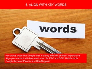 Copyright 2008 Pocket Hercules
Key words typed into Google offer a strong indicator of intent to purchase.
Align your content with key words used for PPC and SEO. Helpful tools:
Google Keyword Planner and UberSuggest.
5. ALIGN WITH KEY WORDS
 