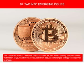 Copyright 2008 Pocket Hercules
Your customers want to know what they don’t know. Be their expert. Identify an issue or trend
that matters to your customers and educate them about the challenges and opportunities that
lie ahead.
10. TAP INTO EMERGING ISSUES
 