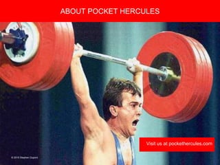Copyright 2008 Pocket Hercules
ABOUT POCKET HERCULES
Visit us at pockethercules.com
© 2015 Stephen Dupont
 