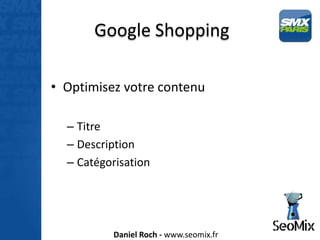 Google Shopping

• Optimisez votre contenu

  – Titre
  – Description
  – Catégorisation




          Daniel Roch - www.seomix.fr
 