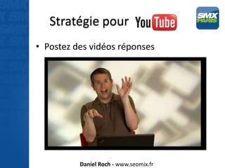 Stratégie pour Youtube
• Postez des vidéos réponses




          Daniel Roch - www.seomix.fr
 