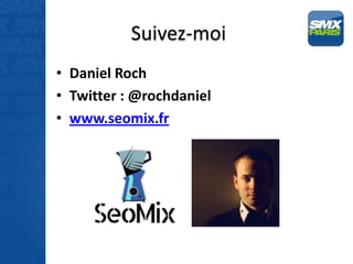 Suivez-moi
• Daniel Roch
• Twitter : @rochdaniel
• www.seomix.fr
 