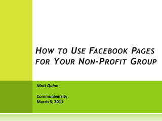 How to Use Facebook Pages for Your Non-Profit Group Matt Quinn CommuniversityMarch 3, 2011 