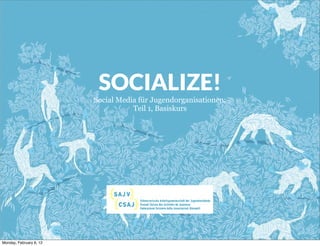 SOCIALIZE!
                         Social Media für Jugendorganisationen:
                                    Teil 1, Basiskurs




Monday, February 6, 12
 