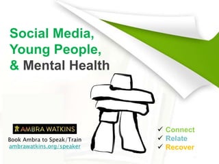 Social Media,
Young People,
& Mental Health
 Connect
 Relate
 Recover
Book Ambra to Speak/Train
ambrawatkins.org/speaker
 