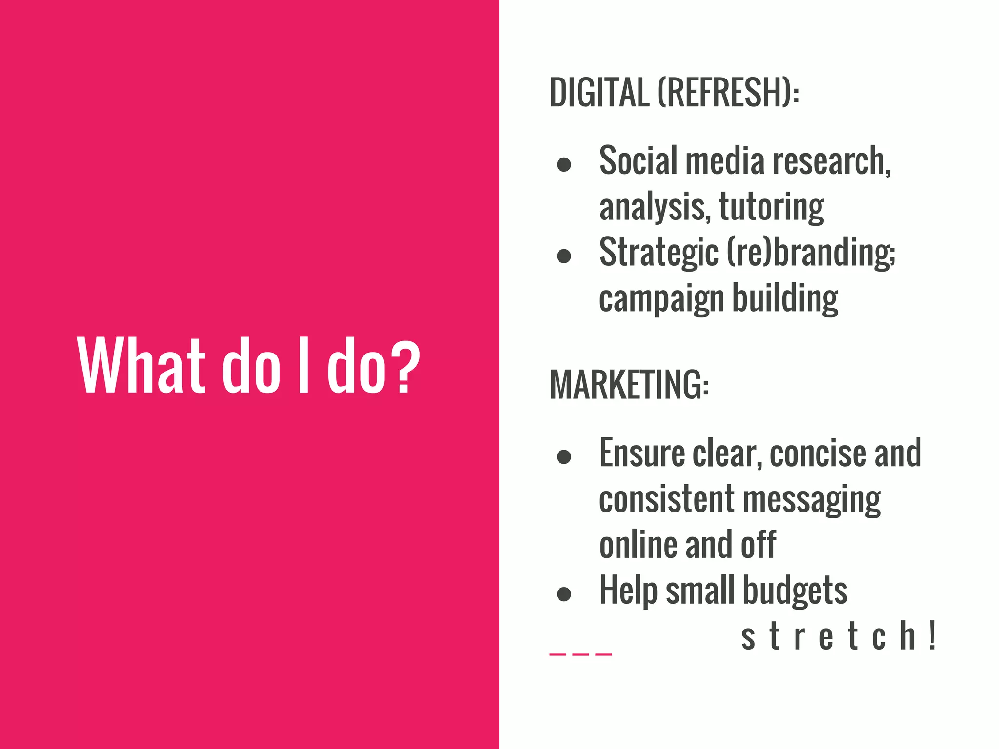 What do I do?
DIGITAL (REFRESH):
● Social media research,
analysis, tutoring
● Strategic (re)branding;
campaign building
MARKETING:
● Ensure clear, concise and
consistent messaging
online and off
● Help small budgets
s t r e t c h !
 