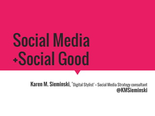 Social Media
+Social Good
Karen M. Sieminski, ‘Digital Stylist’ + Social Media Strategy consultant
@KMSieminski
 