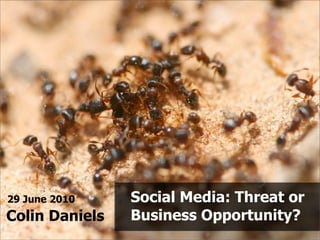 29 June 2010    Social Media: Threat or
Colin Daniels   Business Opportunity?
 