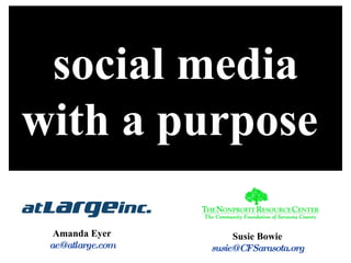 social media with a purpose     Amanda Eyer [email_address] Susie Bowie [email_address] 