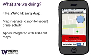 What are we doing?

The WatchDawg App

Map interface to monitor recent
crime activity

App is integrated with Ushahidi
maps.
 