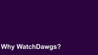Why WatchDawgs?
 