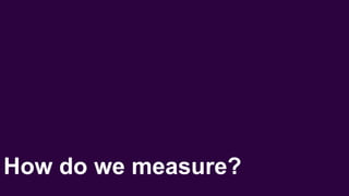 How do we measure?
 