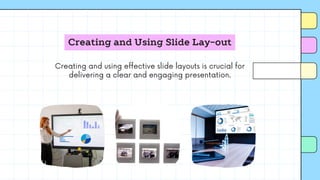 Creating and Using Slide Lay-out
Creating and using effective slide layouts is crucial for
delivering a clear and engaging presentation.
 