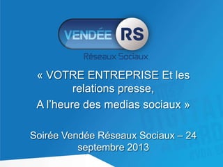« VOTRE ENTREPRISE Et les
relations presse,
A l’heure des medias sociaux »
Soirée Vendée Réseaux Sociaux – 24
septembre 2013

 