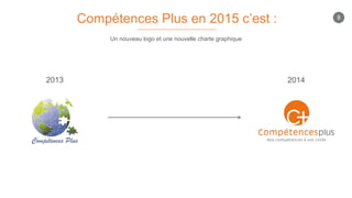 Compétences Plus en 2015 c’est :
2013 2014
Un nouveau logo et une nouvelle charte graphique
8
 