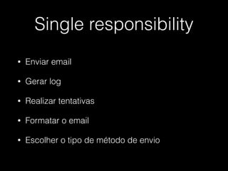 Single responsibility
• Enviar email
• Gerar log
• Realizar tentativas
• Formatar o email
• Escolher o tipo de método de envio
 