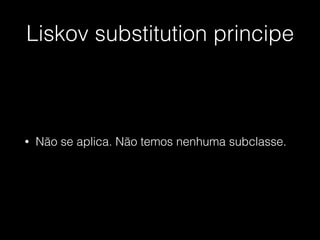 Liskov substitution principe
• Não se aplica. Não temos nenhuma subclasse.
 