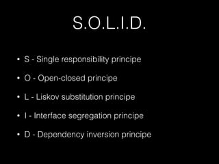 S.O.L.I.D.
• S - Single responsibility principe
• O - Open-closed principe
• L - Liskov substitution principe
• I - Interface segregation principe
• D - Dependency inversion principe
 