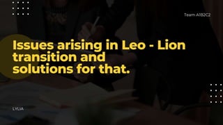 Presentation - Solutions for issues arising in Leo - Lion transition.pptx