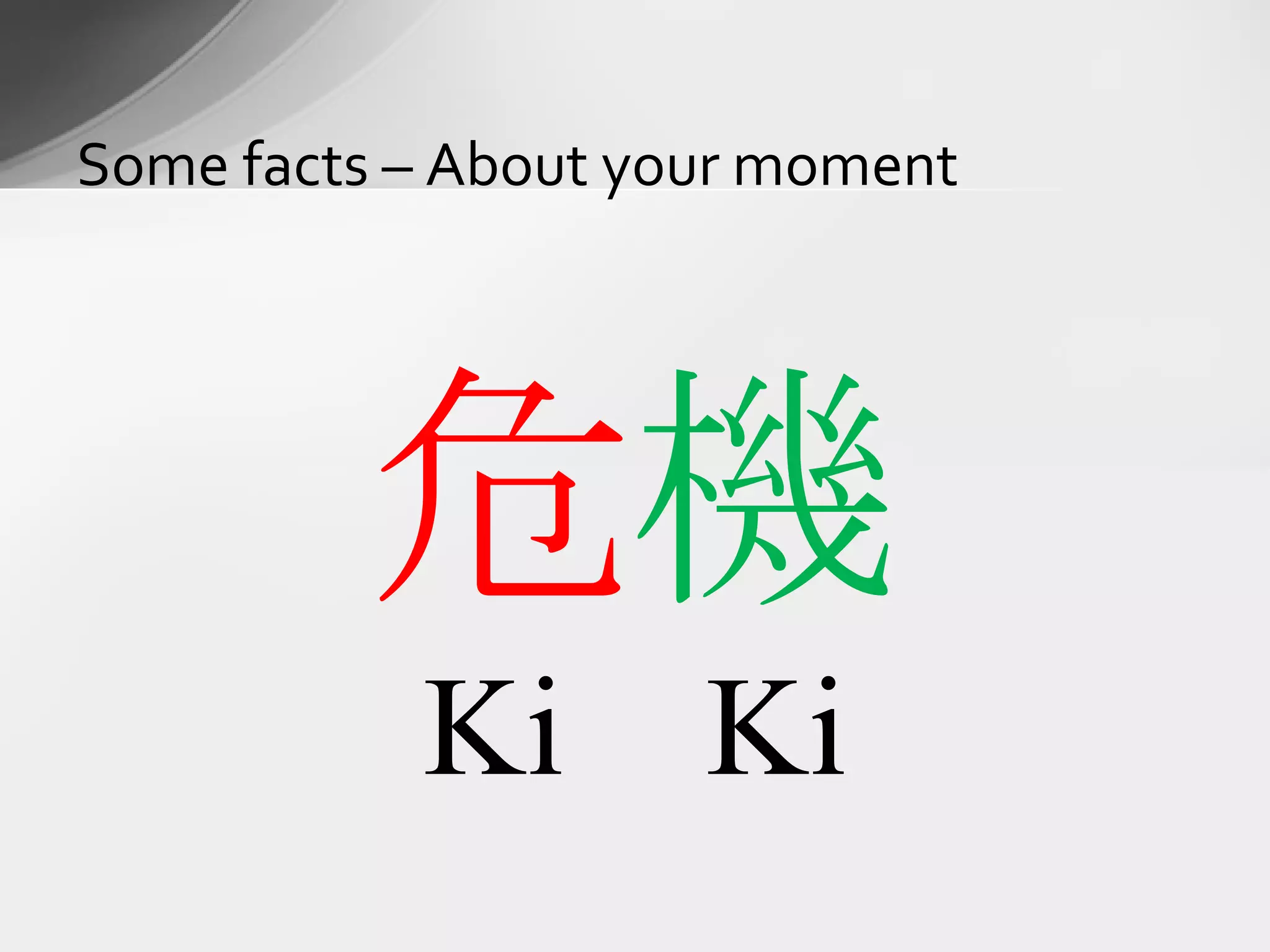 Some facts – About your moment 危 機 Ki Ki