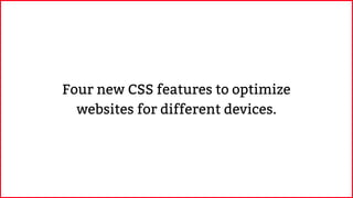 Four new CSS features to optimize
websites for different devices.
 