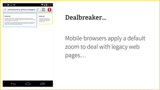 Dealbreaker…
Mobile browsers apply a default
zoom to deal with legacy web
pages…
 
