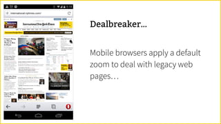 Dealbreaker…
Mobile browsers apply a default
zoom to deal with legacy web
pages…
 