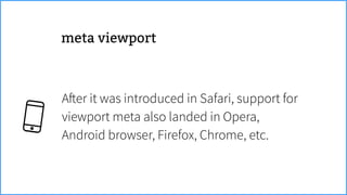 After it was introduced in Safari, support for
viewport meta also landed in Opera,
Android browser, Firefox, Chrome, etc.
meta viewport
 