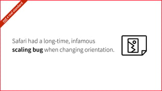Safari had a long-time, infamous
scaling bug when changing orientation.
it’snota
realstandard…
 