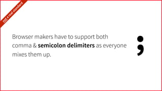 Browser makers have to support both
comma & semicolon delimiters as everyone
mixes them up.
;
it’snota
realstandard…
 