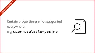 Certain properties are not supported
everywhere:
e.g. user-scalable=yes|no
it’snota
realstandard…
 
