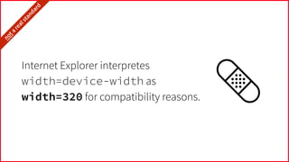 Internet Explorer interpretes
width=device-width as
width=320 for compatibility reasons.
it’snota
realstandard…
 