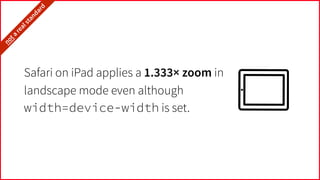 Safari on iPad applies a 1.333× zoom in
landscape mode even although
width=device-width is set.
it’snota
realstandard…
 