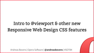 Intro to @viewport & other new
Responsive Web Design CSS features
Andreas Bovens | Opera Software | @andreasbovens | #SOTB4
 
