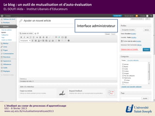Le blog : un outil de mutualisation et d’auto-évaluation
EL-SOUFI Aïda - Institut Libanais d’Educateurs



                                                 Interface administrateur
 