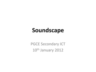 Soundscape

PGCE Secondary ICT
 10th January 2012
 