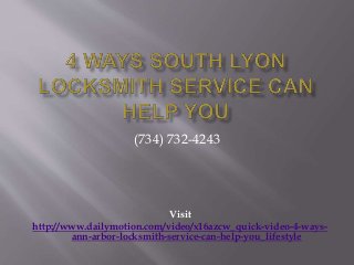 (734) 732-4243 
Visit 
http://www.dailymotion.com/video/x16azcw_quick-video-4-ways-ann- 
arbor-locksmith-service-can-help-you_lifestyle 
 