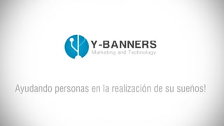 Ayudandopersonasenlarealizacióndesusueños!
Y-BANNERS
MarketingandTechnology
 