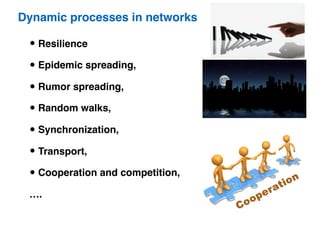 • Resilience
• Epidemic spreading,
• Rumor spreading,
• Random walks,
• Synchronization,
• Transport,
• Cooperation and competition,
….
Dynamic processes in networks
 