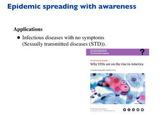 Epidemic spreading with awareness
Applications
• Infectious diseases with no symptoms
(Sexually transmitted diseases (STD)).
 