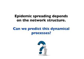 Epidemic spreading depends
on the network structure.
Can we predict this dynamical
processes?
 