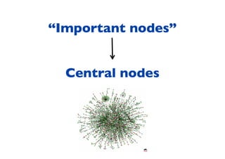 “Important nodes”
Central nodes
 