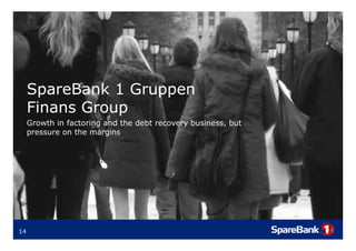SpareBank 1 Gruppen
      p             pp
     Finans Group
     Growth in factoring and the debt recovery business, but
     pressure on the margins




14
 