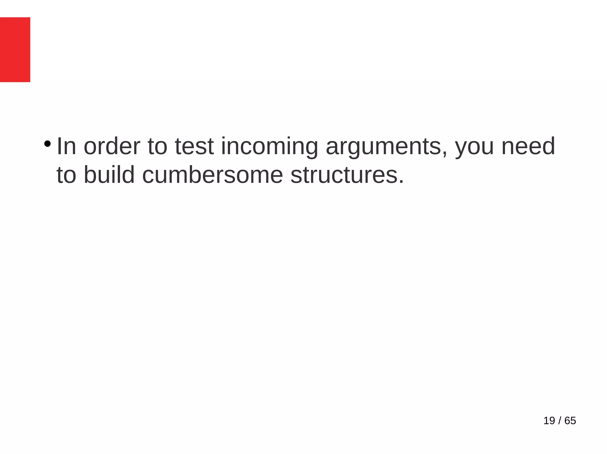 19 / 65

In order to test incoming arguments, you need
to build cumbersome structures.
 