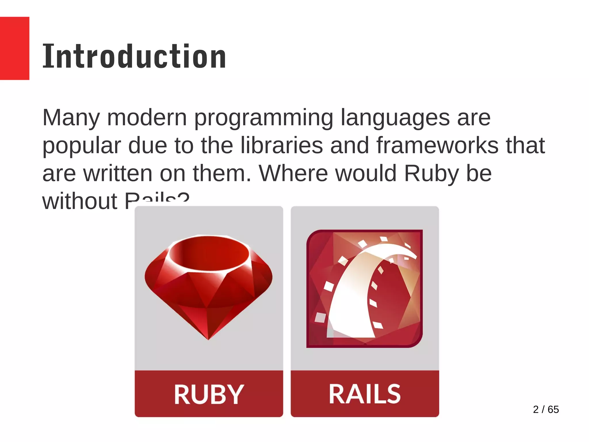2 / 65
Introduction
Many modern programming languages are
popular due to the libraries and frameworks that
are written on them. Where would Ruby be
without Rails?
 