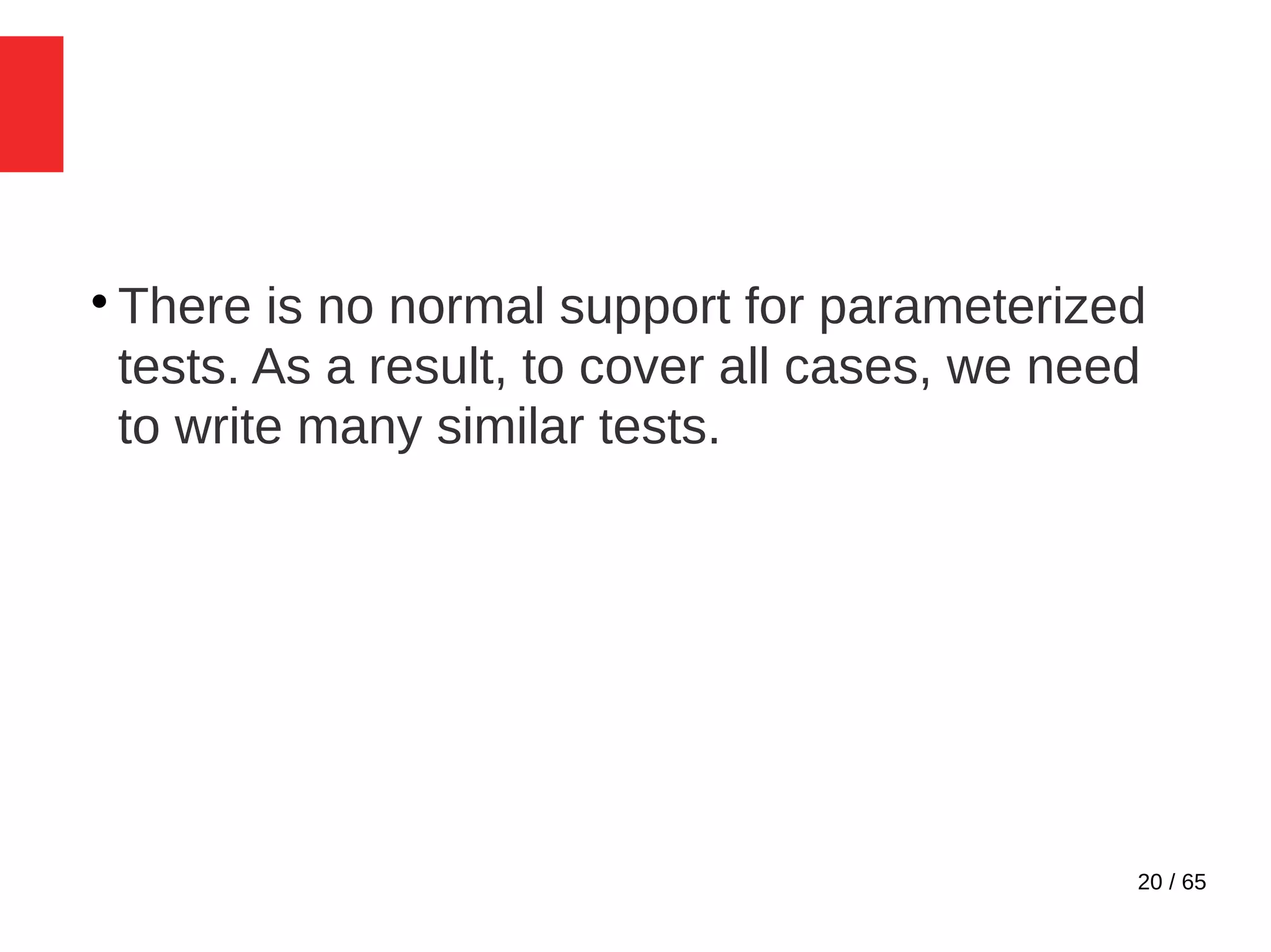 20 / 65

There is no normal support for parameterized
tests. As a result, to cover all cases, we need
to write many similar tests.
 