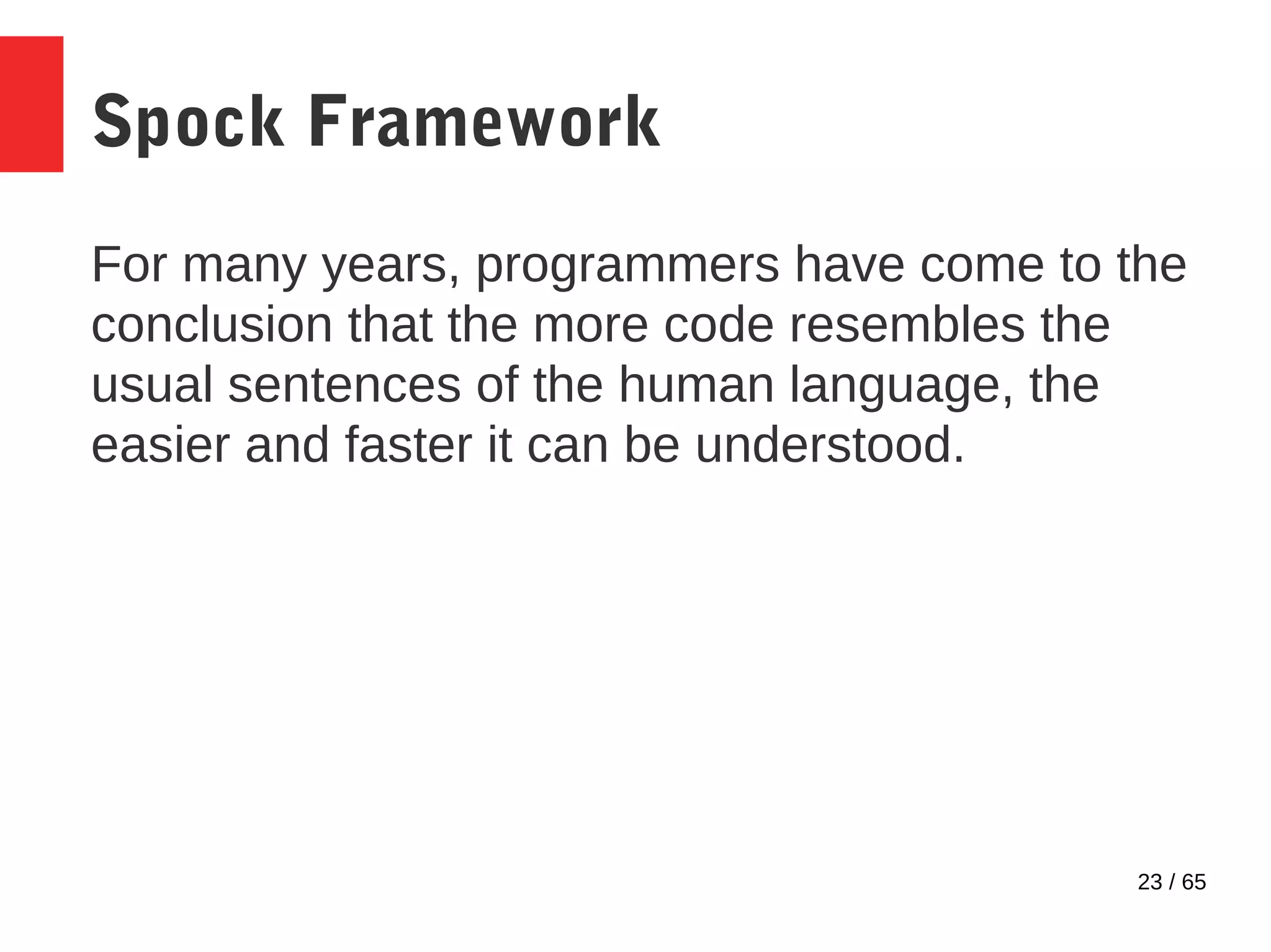 23 / 65
Spock Framework
For many years, programmers have come to the
conclusion that the more code resembles the
usual sentences of the human language, the
easier and faster it can be understood.
 