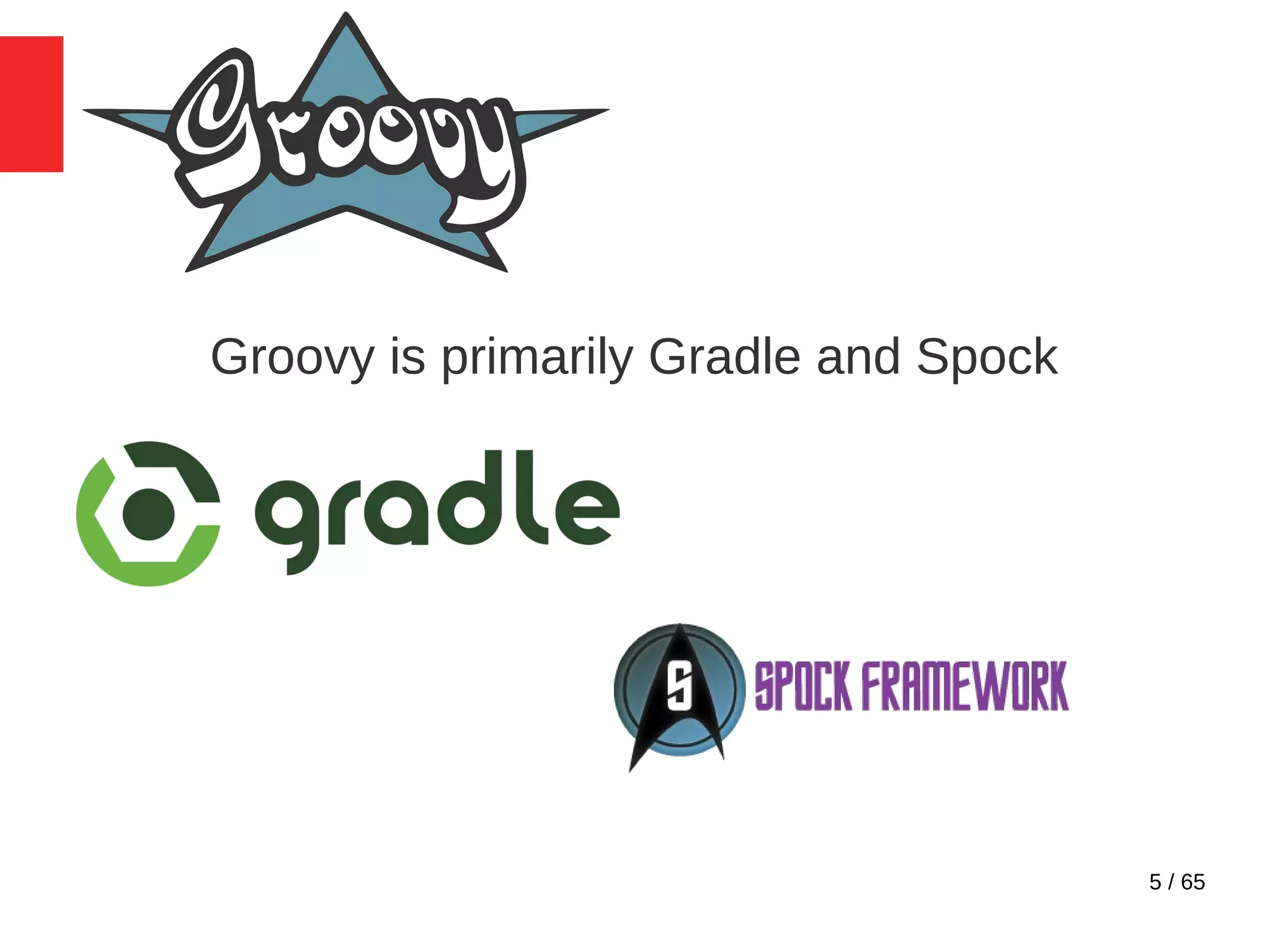 5 / 65
Groovy is primarily Gradle and Spock
 