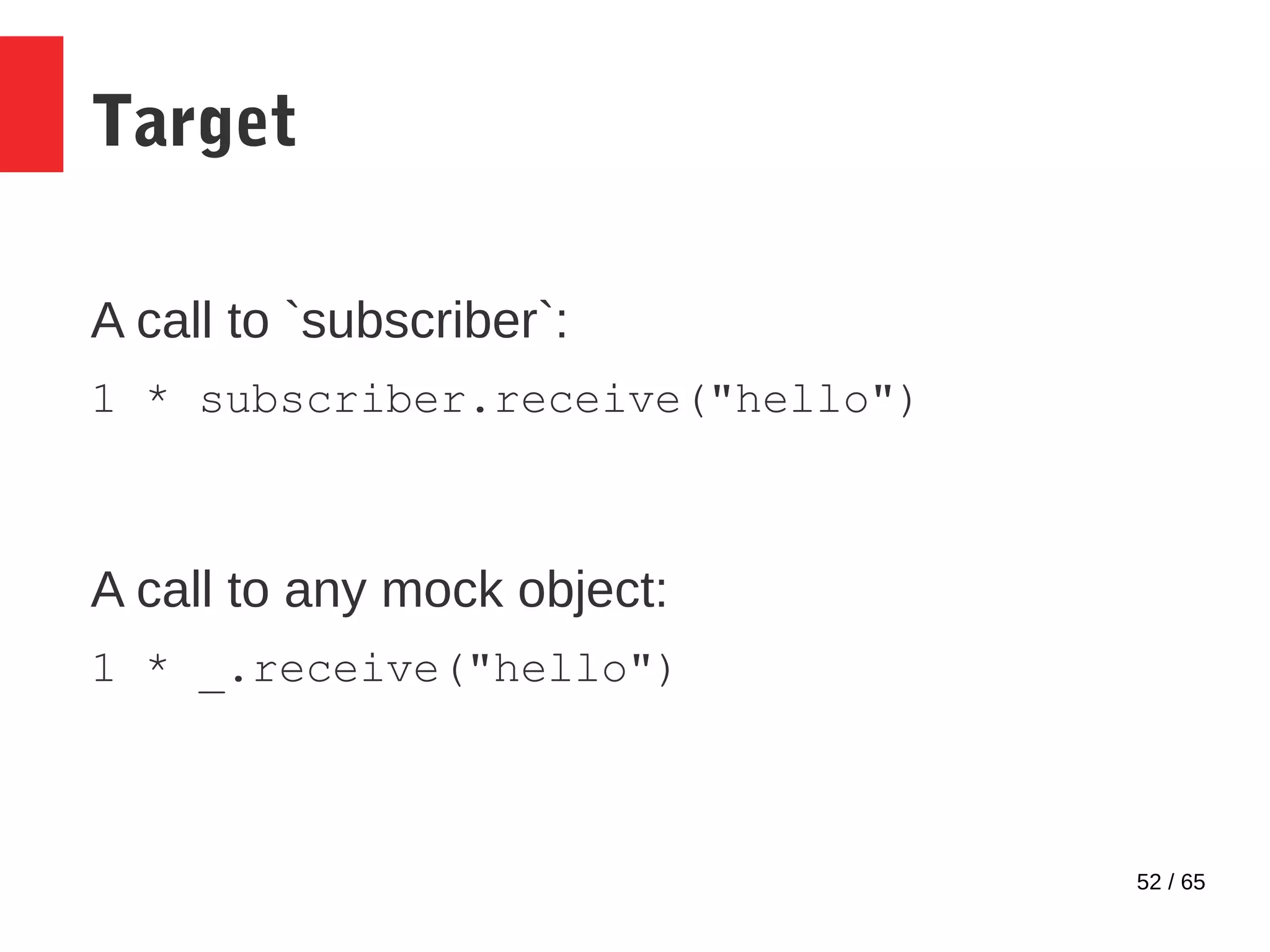 52 / 65
Target
A call to `subscriber`:
1 * subscriber.receive("hello")
A call to any mock object:
1 * _.receive("hello")
 